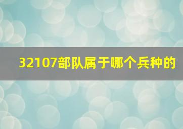 32107部队属于哪个兵种的