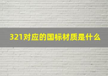 321对应的国标材质是什么