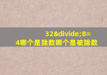 32÷8=4哪个是除数哪个是被除数