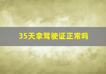 35天拿驾驶证正常吗