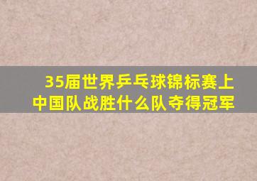 35届世界乒乓球锦标赛上中国队战胜什么队夺得冠军