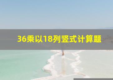 36乘以18列竖式计算题