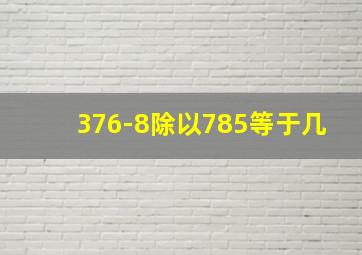 376-8除以785等于几