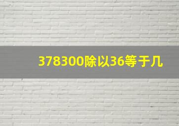 378300除以36等于几