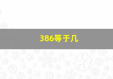 386等于几