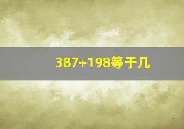 387+198等于几