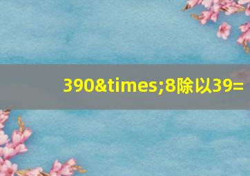 390×8除以39=