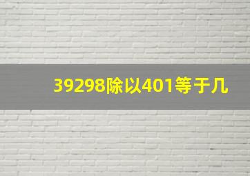 39298除以401等于几