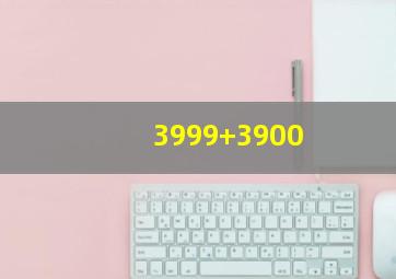 3999+3900