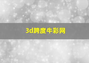 3d跨度牛彩网