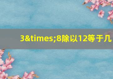 3×8除以12等于几