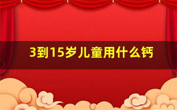 3到15岁儿童用什么钙