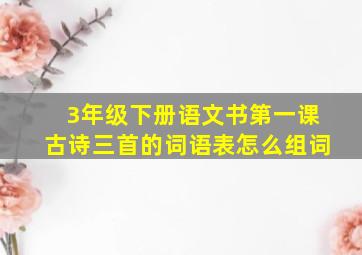 3年级下册语文书第一课古诗三首的词语表怎么组词