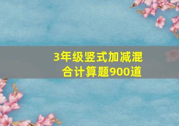 3年级竖式加减混合计算题900道