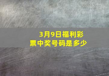 3月9日福利彩票中奖号码是多少