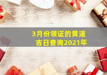 3月份领证的黄道吉日查询2021年