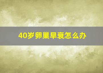 40岁卵巢早衰怎么办