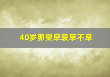 40岁卵巢早衰早不早