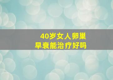 40岁女人卵巢早衰能治疗好吗