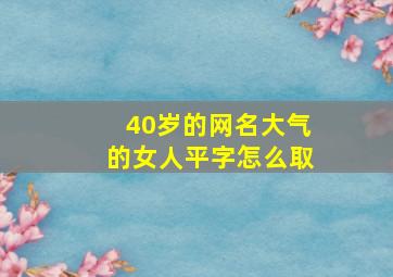 40岁的网名大气的女人平字怎么取