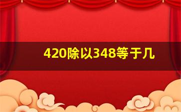 420除以348等于几