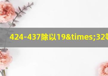 424-437除以19×32等于几