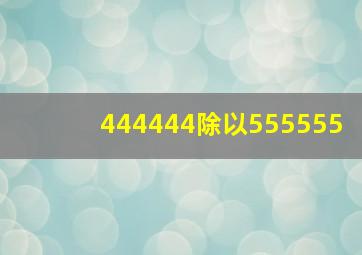 444444除以555555