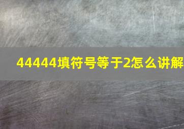 44444填符号等于2怎么讲解