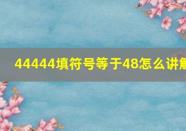 44444填符号等于48怎么讲解