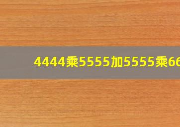 4444乘5555加5555乘6666