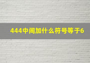 444中间加什么符号等于6