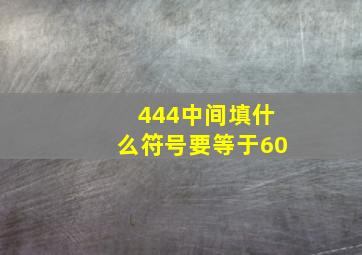 444中间填什么符号要等于60