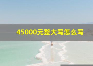 45000元整大写怎么写