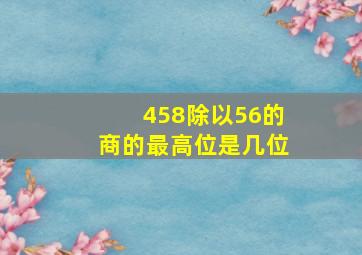 458除以56的商的最高位是几位