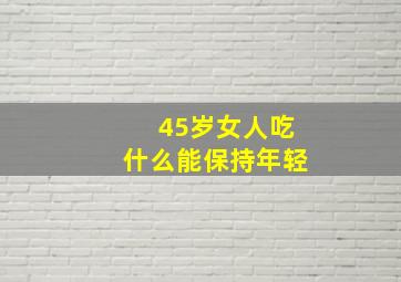 45岁女人吃什么能保持年轻