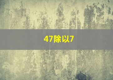 47除以7