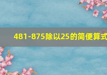 481-875除以25的简便算式