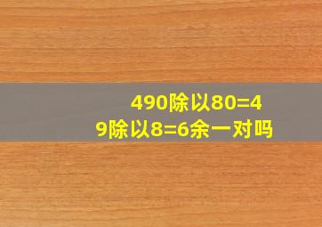 490除以80=49除以8=6余一对吗