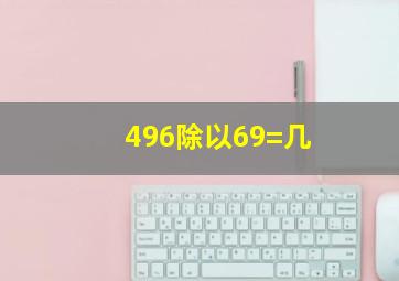 496除以69=几