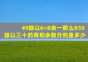 49除以6=8余一那么850除以三十的商和余数分别是多少