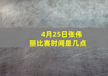 4月25日张伟丽比赛时间是几点