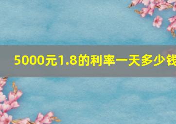 5000元1.8的利率一天多少钱