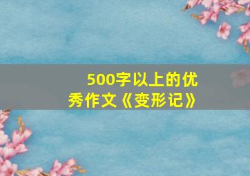 500字以上的优秀作文《变形记》