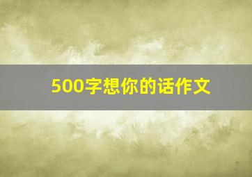 500字想你的话作文