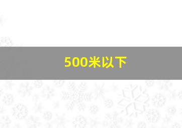 500米以下