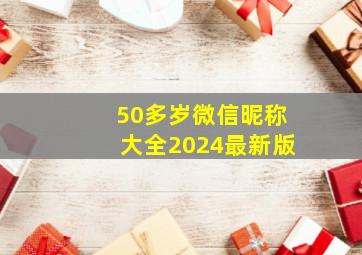 50多岁微信昵称大全2024最新版