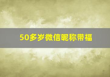 50多岁微信昵称带福