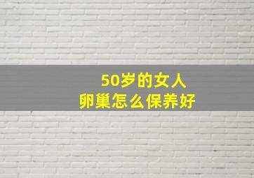 50岁的女人卵巢怎么保养好