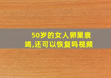 50岁的女人卵巢衰竭,还可以恢复吗视频