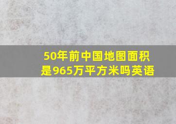 50年前中国地图面积是965万平方米吗英语